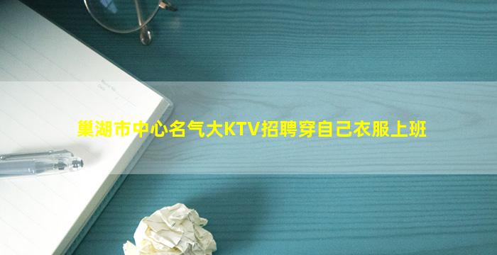 巢湖市中心名气大KTV招聘穿自己衣服上班